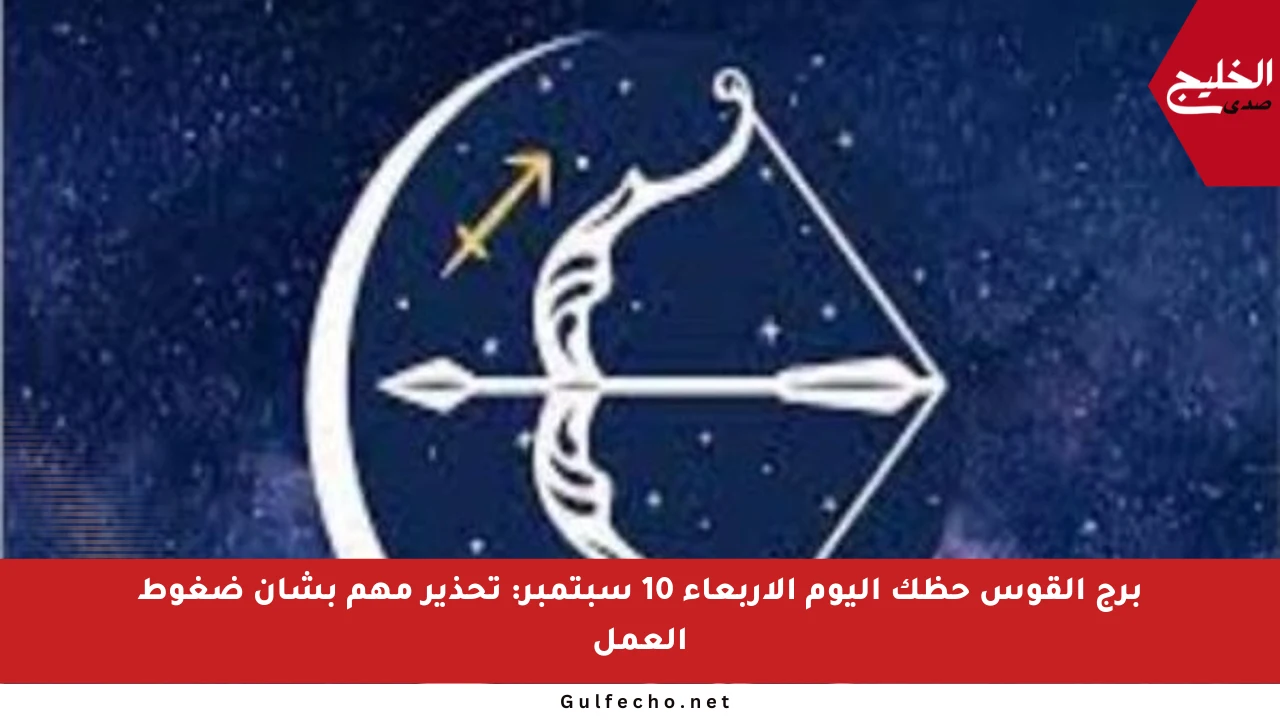 برج القوس حظك اليوم الأربعاء 10 سبتمبر: تحذير مهم بشأن ضغوط العمل